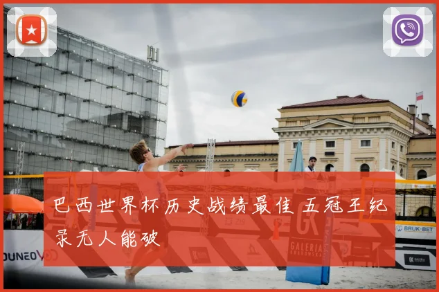 巴西世界杯历史战绩最佳 五冠王纪录无人能破