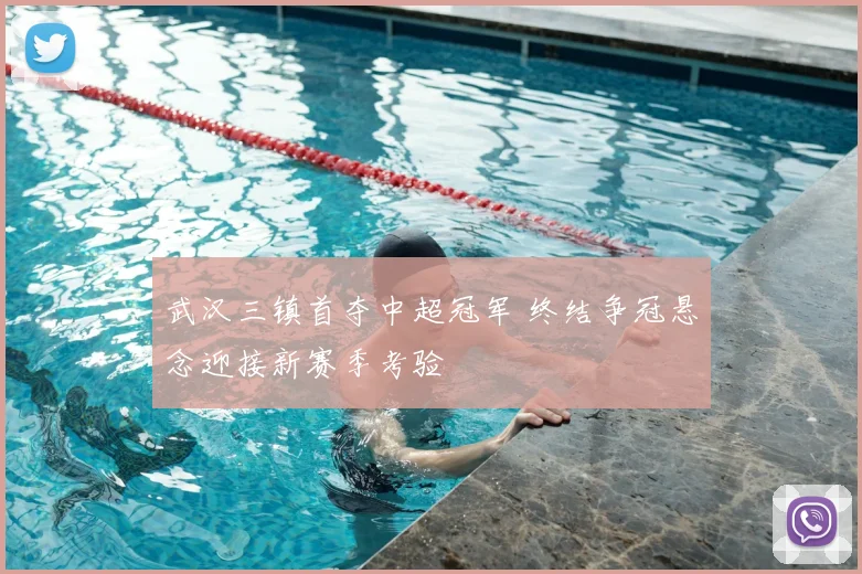 武汉三镇首夺中超冠军 终结争冠悬念迎接新赛季考验