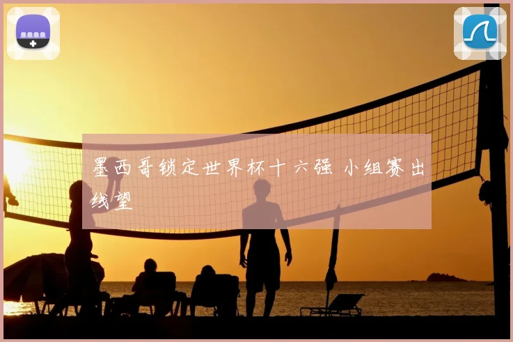 墨西哥锁定世界杯十六强 小组赛出线望