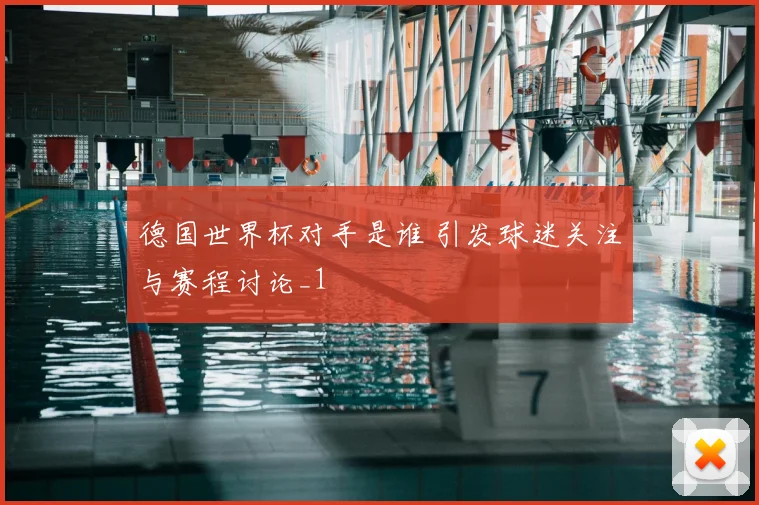 德国世界杯对手是谁 引发球迷关注与赛程讨论_1