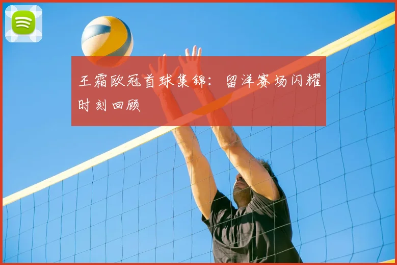 王霜欧冠首球集锦：留洋赛场闪耀时刻回顾