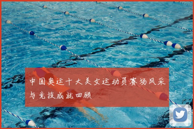 中国奥运十大美女运动员赛场风采与竞技成就回顾