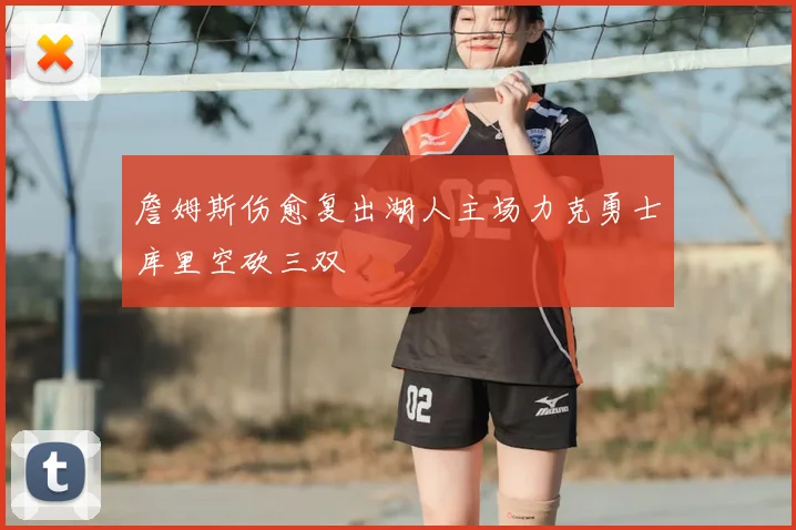 詹姆斯伤愈复出湖人主场力克勇士库里空砍三双