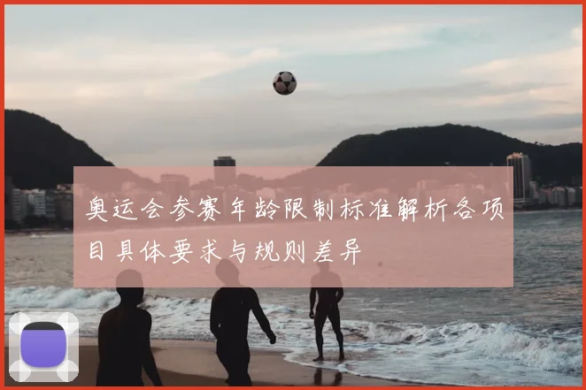 奥运会参赛年龄限制标准解析各项目具体要求与规则差异
