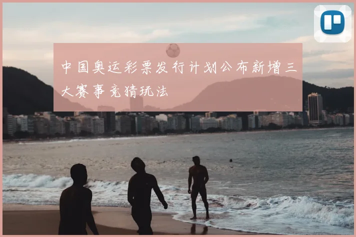 中国奥运彩票发行计划公布新增三大赛事竞猜玩法