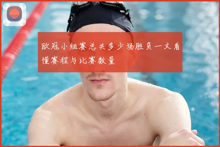 欧冠小组赛总共多少场胜负一文看懂赛程与比赛数量