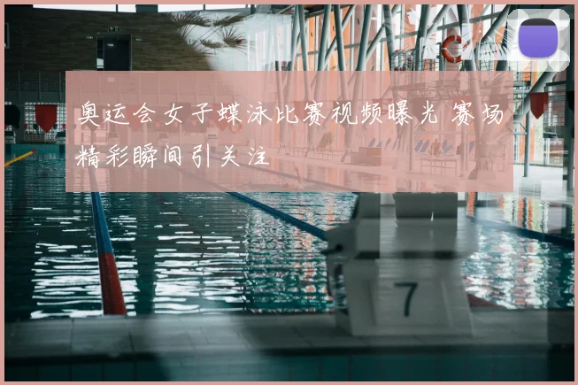 奥运会女子蝶泳比赛视频曝光 赛场精彩瞬间引关注