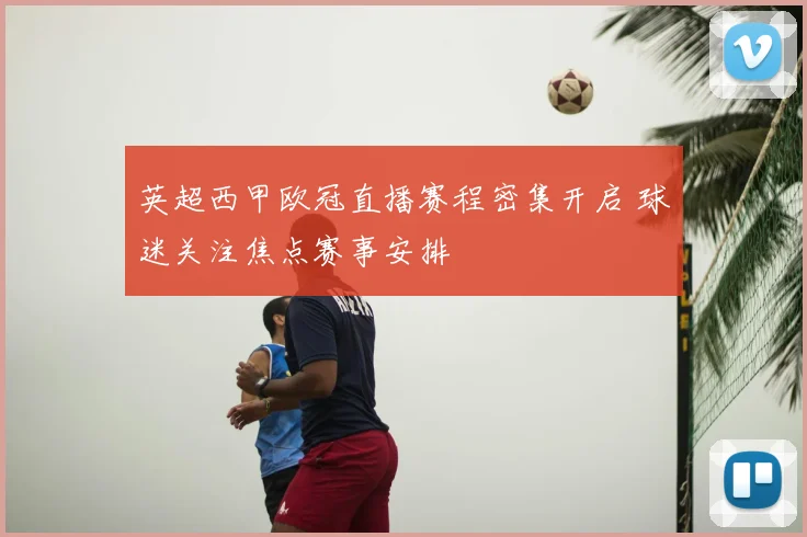 英超西甲欧冠直播赛程密集开启 球迷关注焦点赛事安排