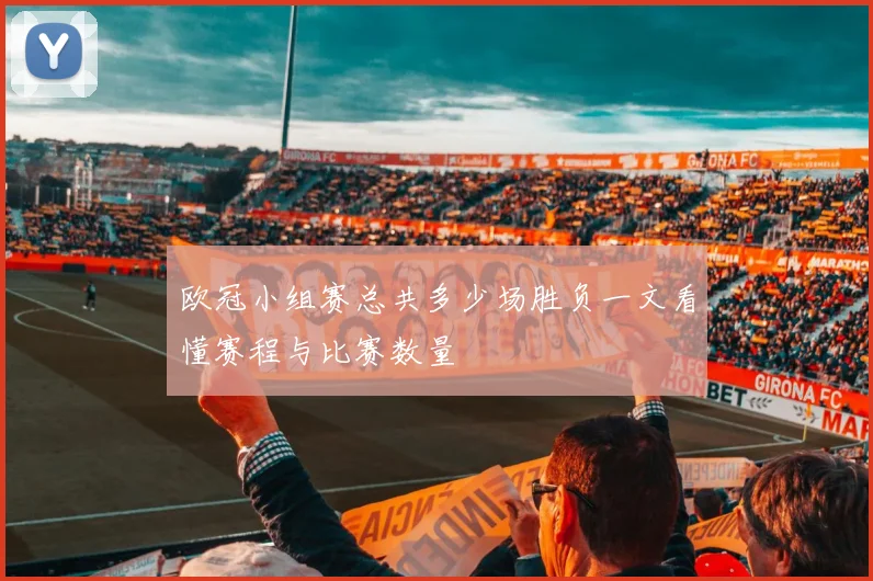 欧冠小组赛总共多少场胜负一文看懂赛程与比赛数量