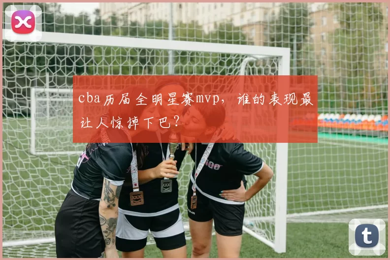 cba历届全明星赛mvp，谁的表现最让人惊掉下巴？